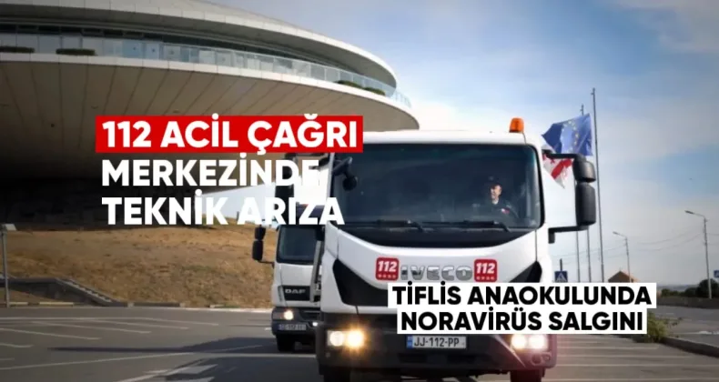 112 Acil Çağrı Merkezinde Teknik Arıza ve Tiflis Anaokullarındaki Norovirüs Salgını