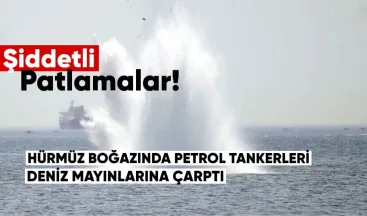 Hürmüz Boğazı’nda petrol tankerleri deniz mayınlarına çarptı: Şiddetli patlamalar