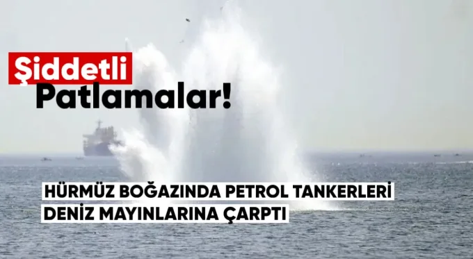 Hürmüz Boğazı’nda petrol tankerleri deniz mayınlarına çarptı: Şiddetli patlamalar