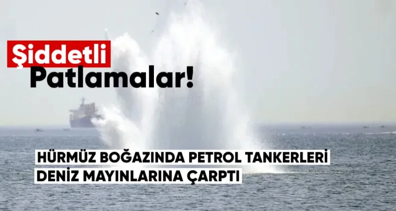 Hürmüz Boğazı’nda petrol tankerleri deniz mayınlarına çarptı: Şiddetli patlamalar