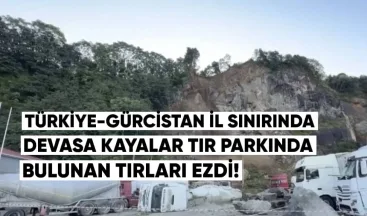 Türkiye-Gürcistan sınırında, karayolunda devasa kayalar, TIR parkında bulunan kamyonları ezdi.