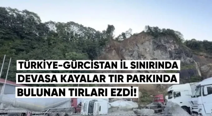 Türkiye-Gürcistan sınırında, karayolunda devasa kayalar, TIR parkında bulunan kamyonları ezdi.