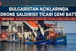 Bulgaristan açıklarında drone saldırısı: Ticari gemi battı