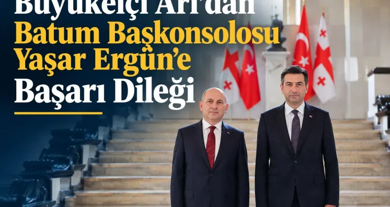 Büyükelçi Arı’dan Batum Başkonsolosu Yaşar Ergün’e Başarı Dileği