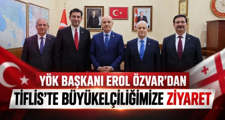 YÖK Başkanı Erol Özvar’dan Tiflis’te Büyükelçiliğe Ziyaret